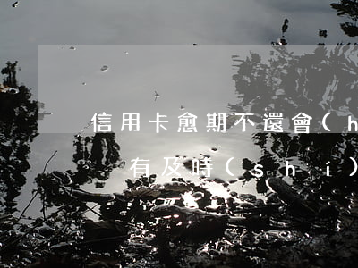 信用卡愈期不還會(huì)怎么樣6(如果沒有及時(shí)還信用卡會(huì)怎么樣)