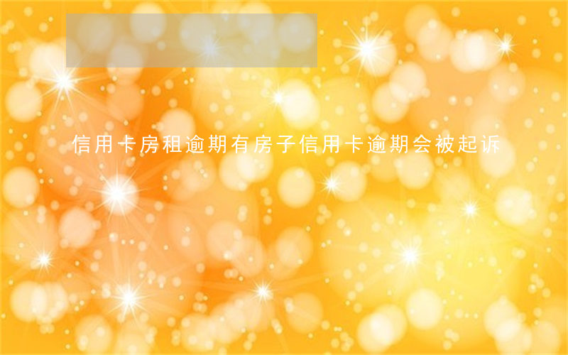 信用卡房租逾期(有房子信用卡逾期会被起诉)