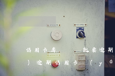 信用卡房貸車貸就要逾期了(房貸沒(méi)逾期信用卡嚴(yán)重逾期)