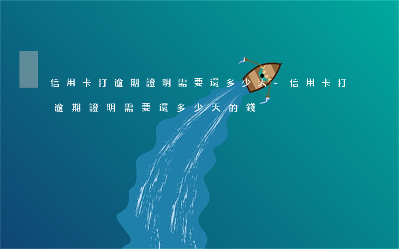 信用卡打逾期證明需要還多少天-信用卡打逾期證明需要還多少天的錢