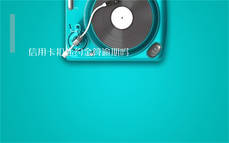 信用卡扣违约金算逾期吗