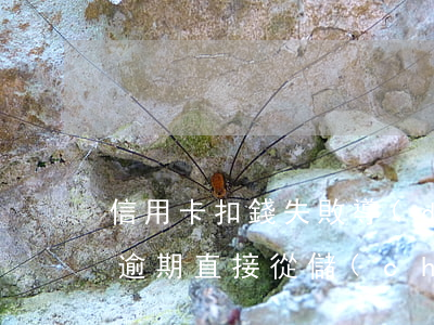 信用卡扣錢失敗導(dǎo)致逾期(信用卡逾期直接從儲(chǔ)蓄卡扣款了)
