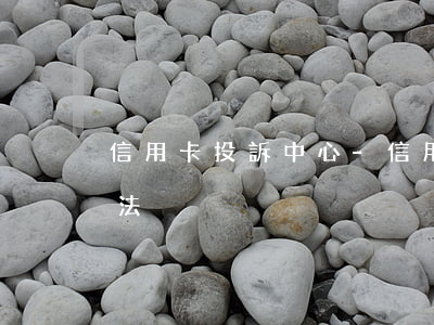 信用卡投訴中心-信用卡投訴銀行最狠的方法