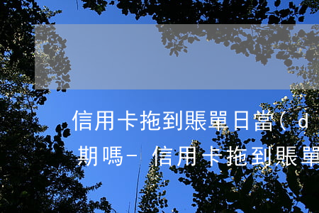 信用卡拖到賬單日當(dāng)天還款逾期嗎-信用卡拖到賬單日當(dāng)天還款逾期嗎會(huì)怎么樣