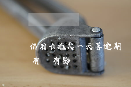 信用卡拖欠一天算逾期 銀行信用卡逾期一天有沒有影響?
