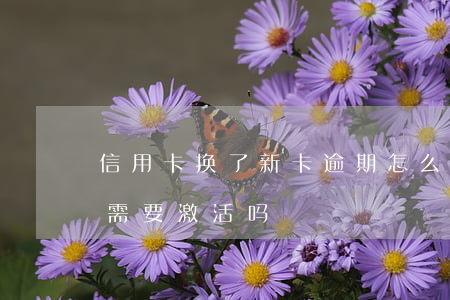信用卡换了新卡逾期怎么办 换了新信用卡还需要激活吗?