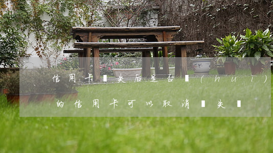 信用卡掛失后是否會(huì)逾期-掛失的信用卡可以取消掛失嗎