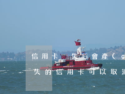 信用卡掛失后會產(chǎn)生逾期嗎(掛失的信用卡可以取消掛失嗎)