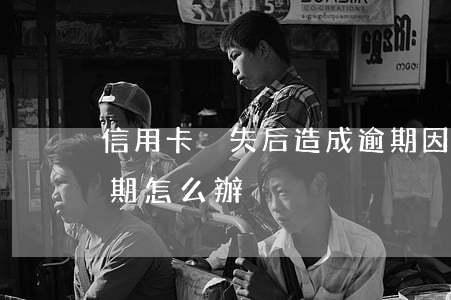 信用卡掛失后造成逾期(因為掛失費用導致逾期怎么辦)