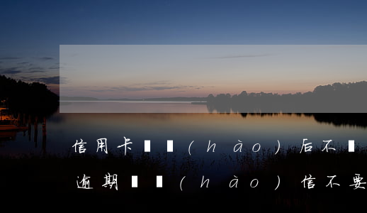 信用卡掛號(hào)后不還怎么辦(信用卡逾期掛號(hào)信不要簽收)