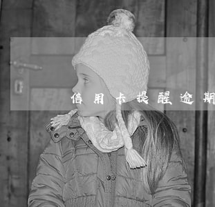 信用卡提醒逾期工作 收到信息說信用卡逾期