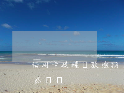 信用卡提醒還款逾期了(信用卡逾期但每月依然還錢)