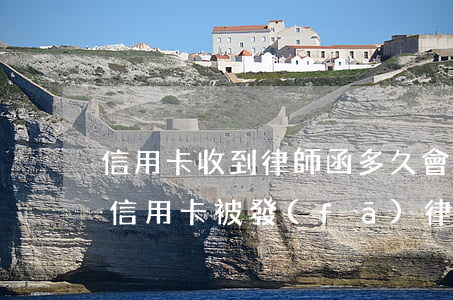 信用卡收到律師函多久會(huì)被起訴(信用卡被發(fā)律師函了嚴(yán)重嗎)