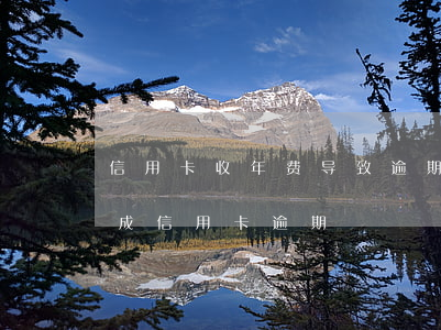 信用卡收年费导致逾期合法吗 手续费问题造成信用卡逾期