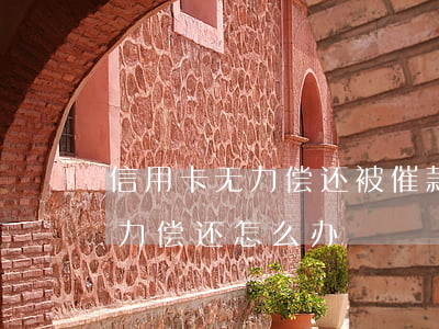 信用卡无力偿还被催款怎么办(信用卡逾期无力偿还怎么办)