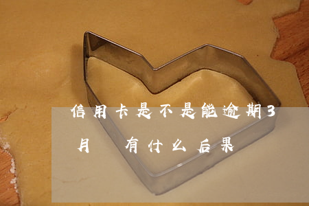 信用卡是不是能逾期3個月(信用卡逾期三個月會有什么后果)