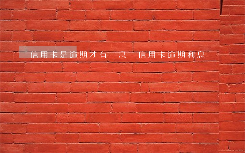 信用卡是逾期才有罰息嗎(信用卡 逾期利息)
