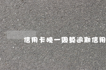 信用卡晚一周算逾期(信用卡 逾期 一周)