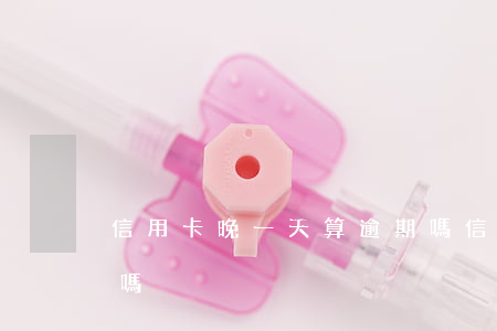 信用卡晚一天算逾期嗎（信用卡晚一天算逾期嗎）