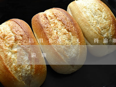 信用卡晚一天還算逾期嗎（信用卡晚一天還算逾期嗎）