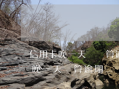 信用卡晚一天還錢算逾期嗎(工商銀行信用卡晚一天還算逾期嗎)