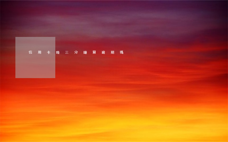 信用卡晚三分鐘算逾期嗎