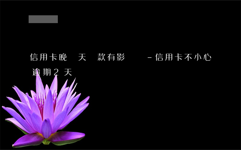 信用卡晚兩天還款有影響嗎-信用卡不小心逾期2天