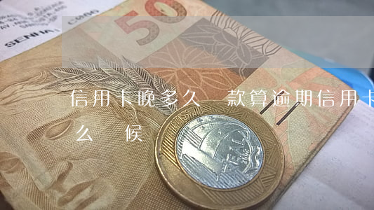 信用卡晚多久還款算逾期(信用卡逾期最晚什么時候還)