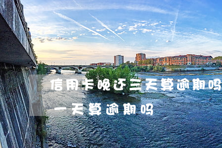 信用卡晚还三天算逾期吗交通(还信用卡晚了一天算逾期吗)