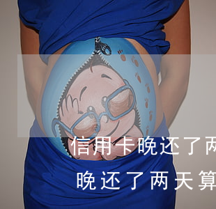 信用卡晚还了两天算逾期吗怎么办-信用卡晚还了两天算逾期吗怎么办理