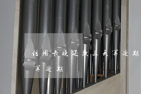 信用卡晚还款三天算逾期吗(还信用卡晚几天算逾期)