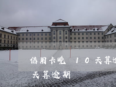 信用卡晚還10天算逾期嗎（信用卡晚還10天算逾期）
