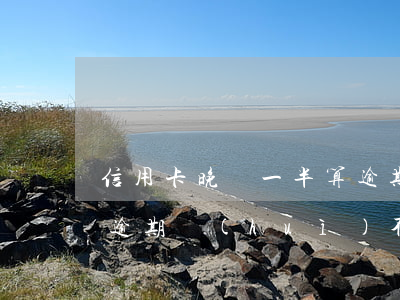 信用卡晚還一半算逾期嗎(信用卡晚還幾天算逾期會(huì)不會(huì)影響信用)