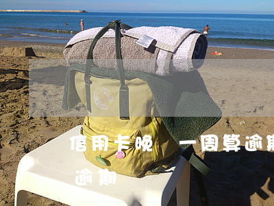 信用卡晚還一周算逾期嗎(信用卡晚還一周算逾期嗎)