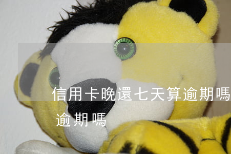 信用卡晚還七天算逾期嗎(信用卡晚還6天算逾期嗎)