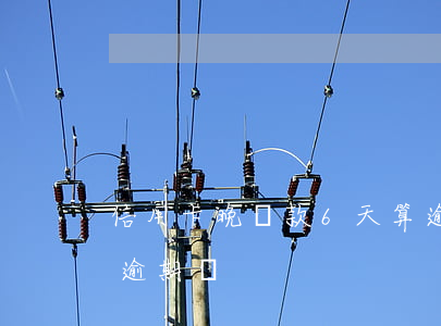 信用卡晚還款6天算逾期(信用卡晚還6天算逾期嗎)
