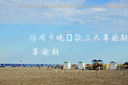 信用卡晚還款三天算逾期嗎(還信用卡晚幾天算逾期)