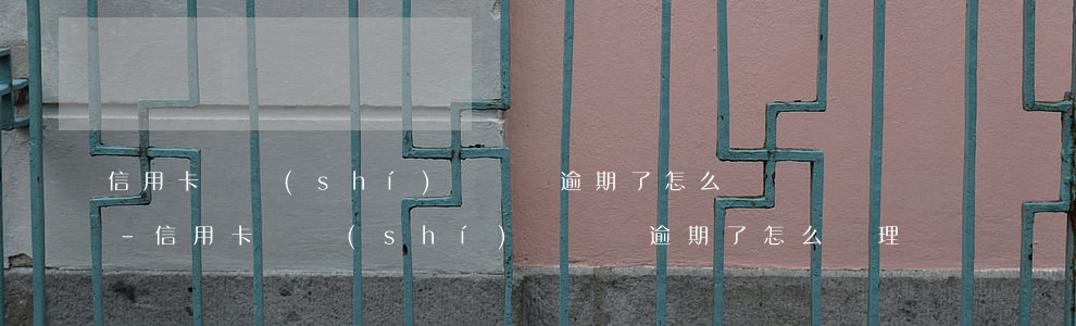 信用卡暫時(shí)沒錢還逾期了怎么辦-信用卡暫時(shí)沒錢還逾期了怎么辦理
