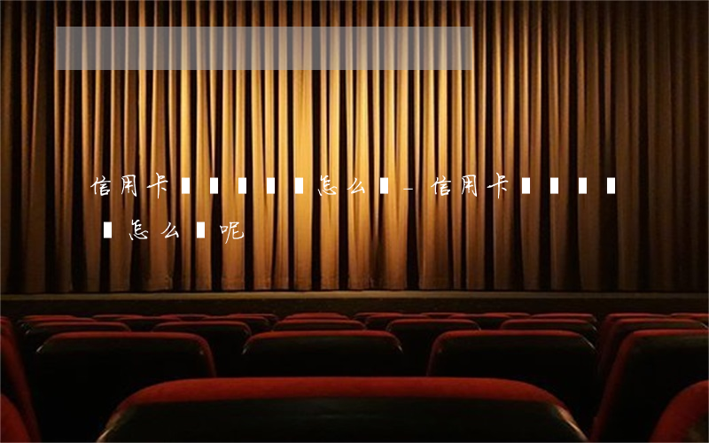 信用卡暫時沒錢還怎么辦-信用卡暫時沒錢還怎么辦呢