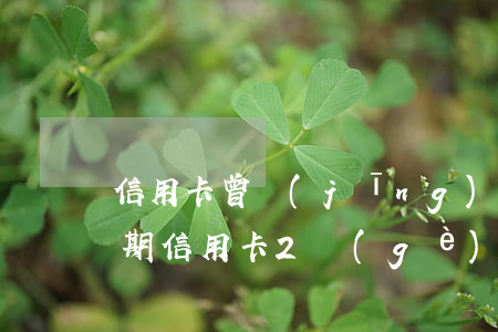 信用卡曾經(jīng)2個(gè)月逾期(信用卡2個(gè)月逾期后果)