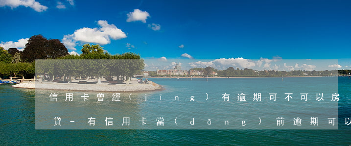 信用卡曾經(jīng)有逾期可不可以房貸-有信用卡當(dāng)前逾期可以貸款嗎