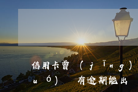 信用卡曾經(jīng)逾期過能出國(guó)嗎(有逾期能出國(guó)嗎)