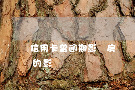 信用卡曾逾期影響房貸嗎(信用卡逾期對房貸的影響)