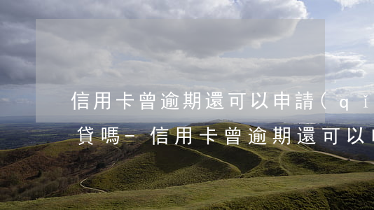 信用卡曾逾期還可以申請(qǐng)裝修貸嗎-信用卡曾逾期還可以申請(qǐng)裝修貸嗎知乎