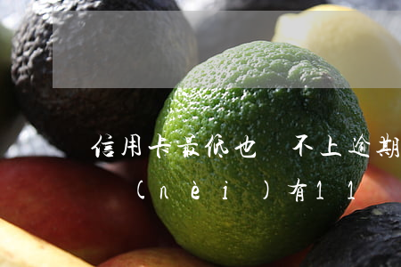 信用卡最低也還不上逾期15天(信用卡5年內(nèi)有11個(gè)月逾期)