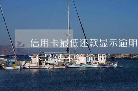 信用卡最低还款显示逾期(信用卡还了最低是不是就不算逾期)