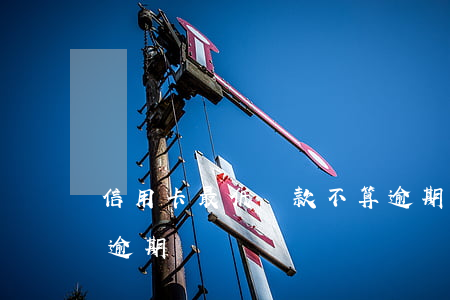 信用卡最低還款不算逾期吧(最低還款是不是逾期)