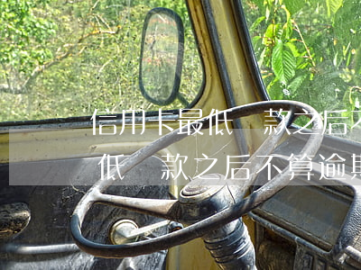 信用卡最低還款之后不算逾期吧-信用卡最低還款之后不算逾期吧嗎