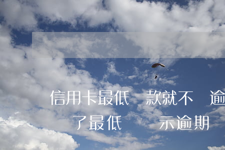 信用卡最低還款就不會逾期吧(為什么信用卡還了最低還顯示逾期)