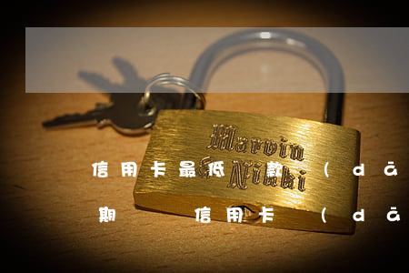 信用卡最低還款當(dāng)天取出來逾期嗎(還信用卡當(dāng)天還了都可以取嗎)